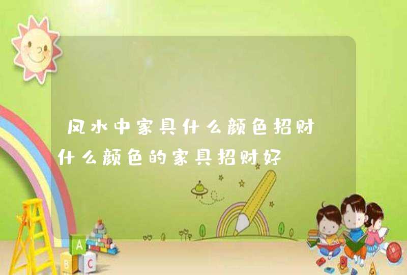 风水中家具什么颜色招财_什么颜色的家具招财好