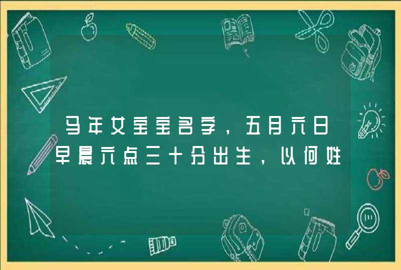 马年女宝宝名字，五月六日早晨六点三十分出生，以何姓的好听名字