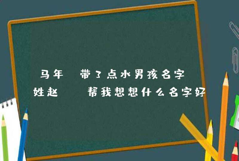 马年，带3点水男孩名字，姓赵 ，帮我想想什么名字好