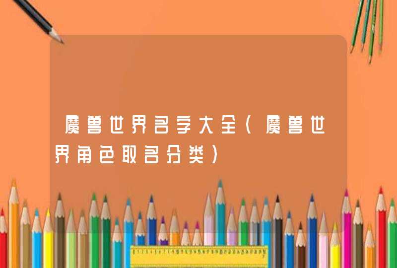 魔兽世界名字大全（魔兽世界角色取名分类）