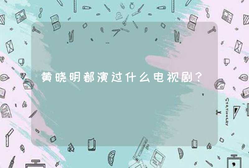 黄晓明都演过什么电视剧？