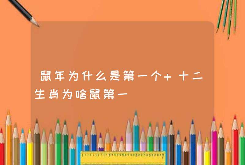 鼠年为什么是第一个 十二生肖为啥鼠第一