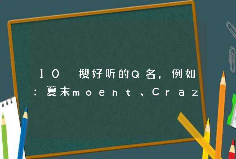 10 搜好听的Q名，例如：夏末moent、Crazyヽ各自安好