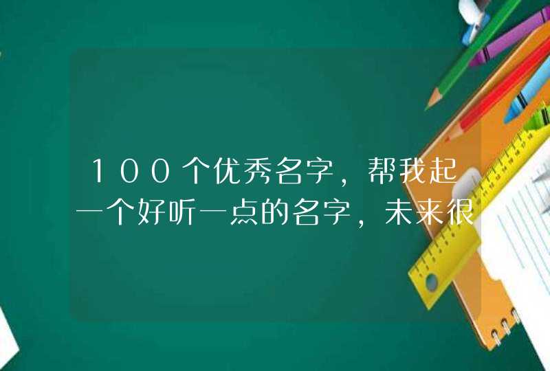 100个优秀名字，帮我起一个好听一点的名字,未来很好的