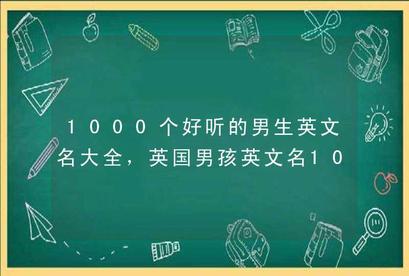 1000个好听的男生英文名大全，英国男孩英文名1000个