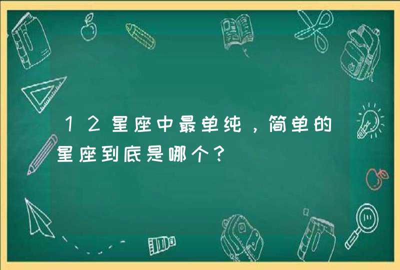 12星座中最单纯，简单的星座到底是哪个？
