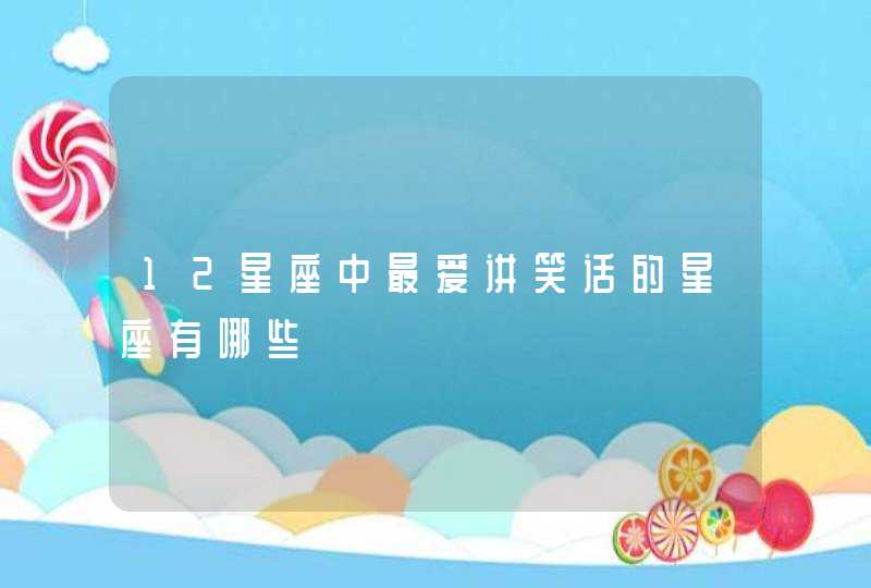 12星座中最爱讲笑话的星座有哪些