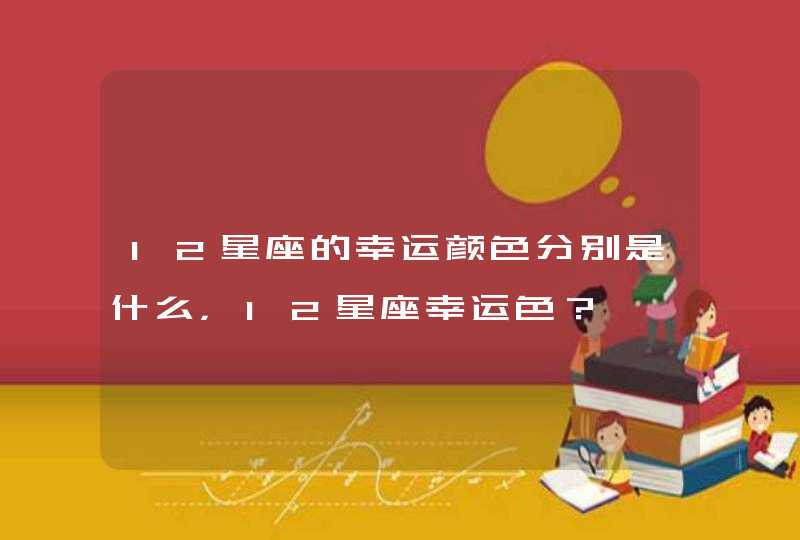 12星座的幸运颜色分别是什么，12星座幸运色？