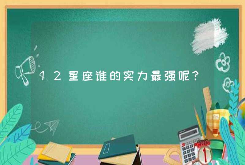 12星座谁的实力最强呢？,第1张