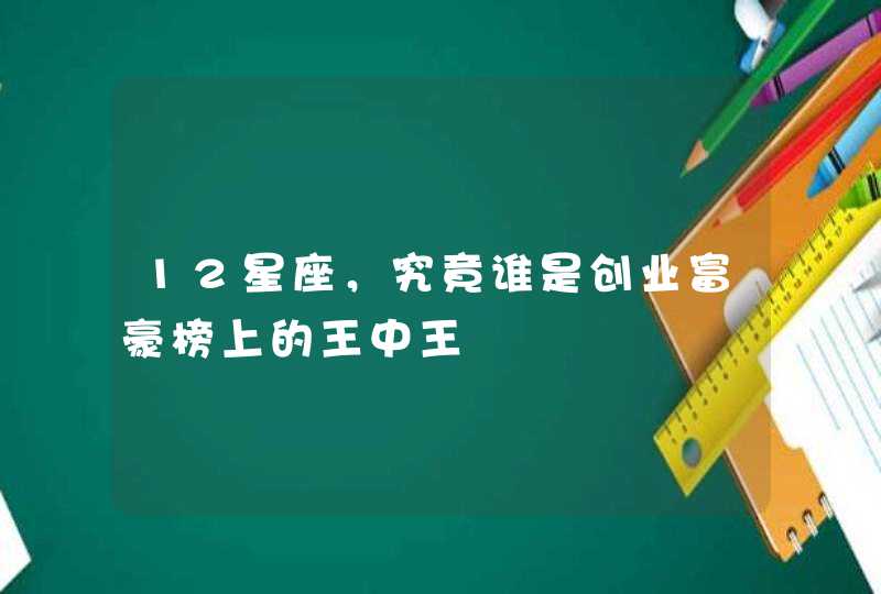 12星座，究竟谁是创业富豪榜上的王中王