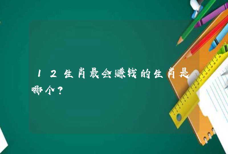 12生肖最会赚钱的生肖是哪个？