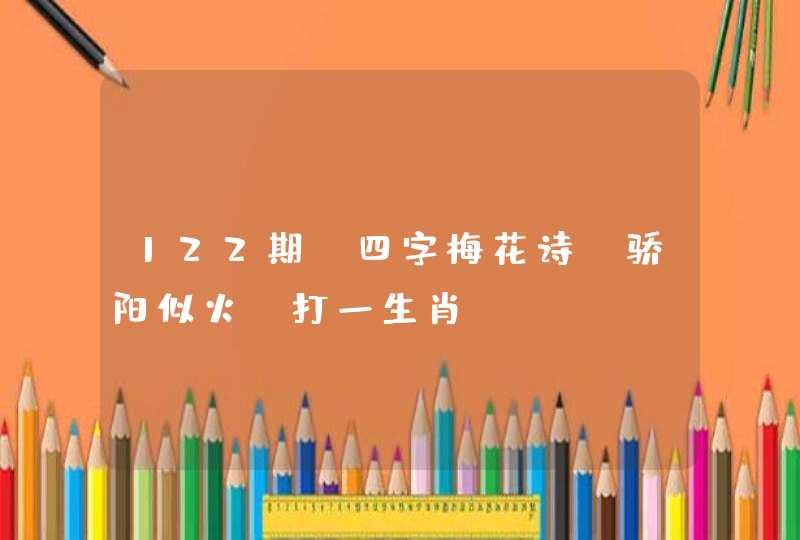 122期：四字梅花诗：骄阳似火.打一生肖