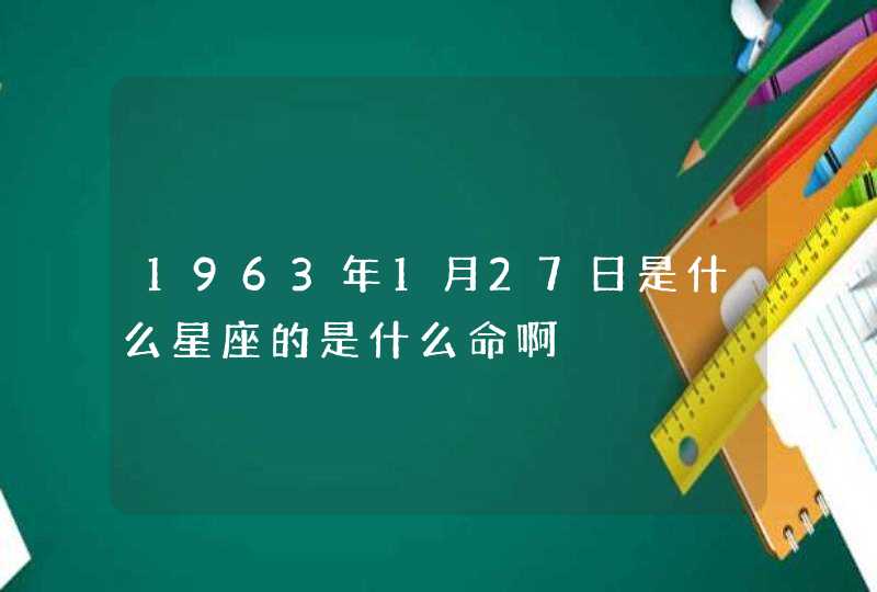 1963年1月27日是什么星座的是什么命啊