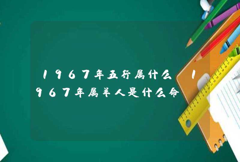 1967年五行属什么_1967年属羊人是什么命,第1张