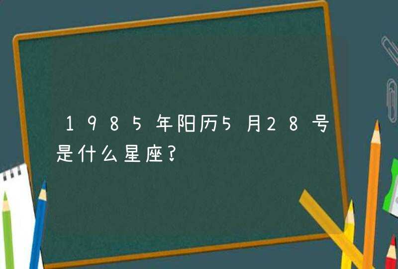 1985年阳历5月28号是什么星座?