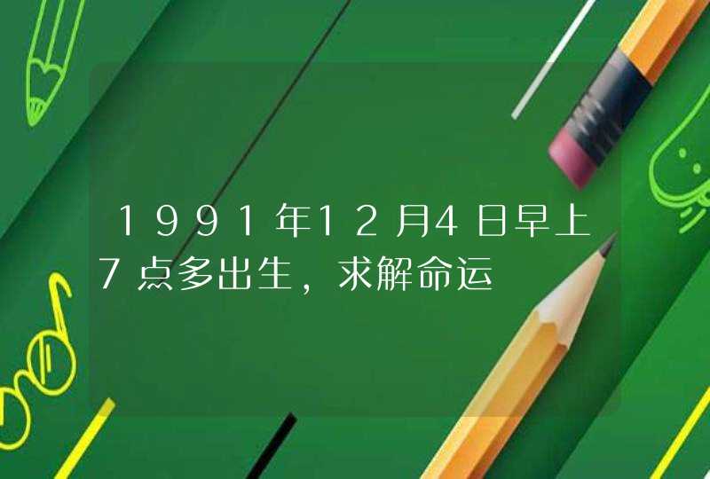 1991年12月4日早上7点多出生，求解命运
