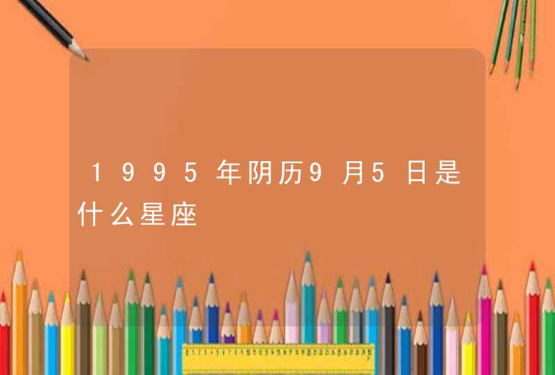 1995年阴历9月5日是什么星座