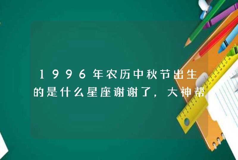 1996年农历中秋节出生的是什么星座谢谢了，大神帮忙啊