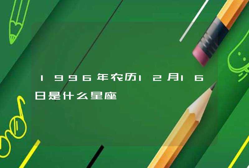 1996年农历12月16日是什么星座