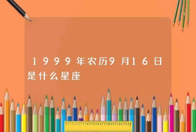 1999年农历9月16日是什么星座