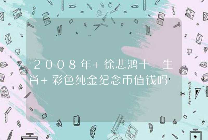 2008年 徐悲鸿十二生肖 彩色纯金纪念币值钱吗