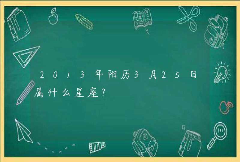 2013年阳历3月25日属什么星座?