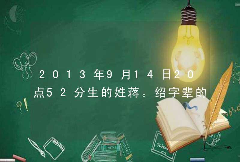 2013年9月14日20点52分生的姓蒋。绍字辈的取什么名字好？