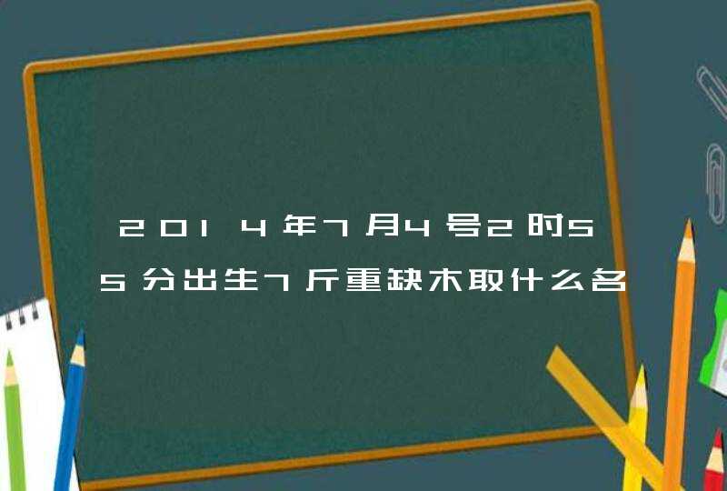 2014年7月4号2时55分出生7斤重缺木取什么名字好姓谢,男孩
