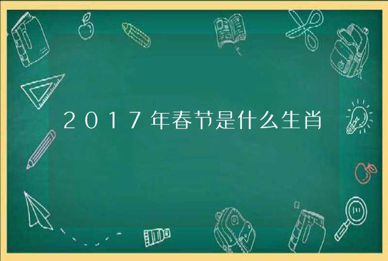 2017年春节是什么生肖