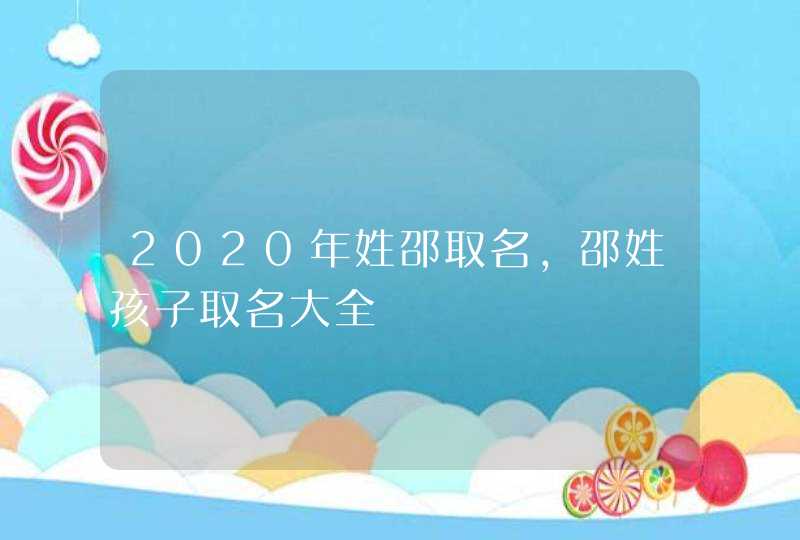 2020年姓邵取名，邵姓孩子取名大全