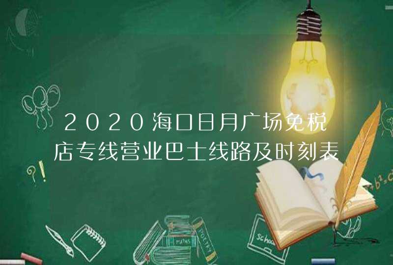 2020海口日月广场免税店专线营业巴士线路及时刻表日月广场免税店营业时间,第1张