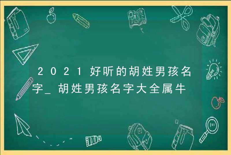 2021好听的胡姓男孩名字_胡姓男孩名字大全属牛