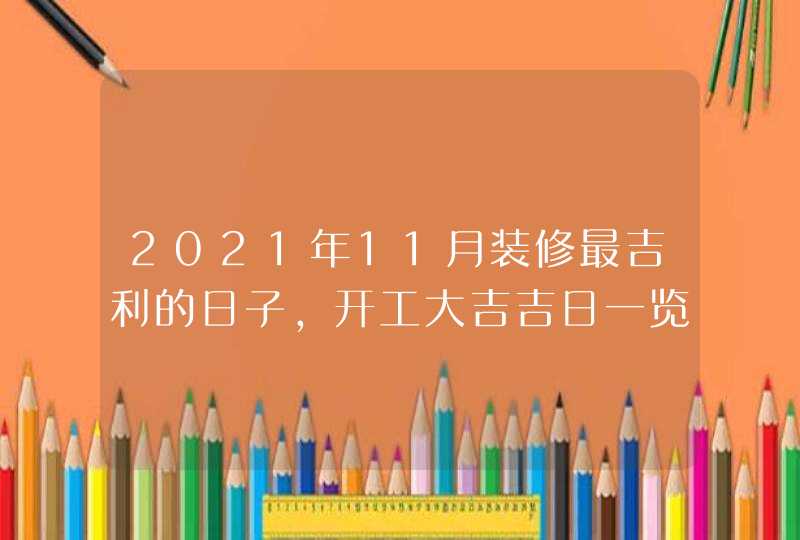 2021年11月装修最吉利的日子,开工大吉吉日一览表