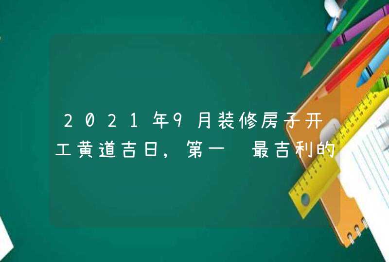 2021年9月装修房子开工黄道吉日,第一锤最吉利的时辰