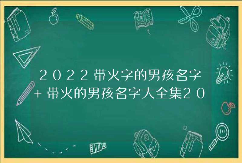 2022带火字的男孩名字 带火的男孩名字大全集2022