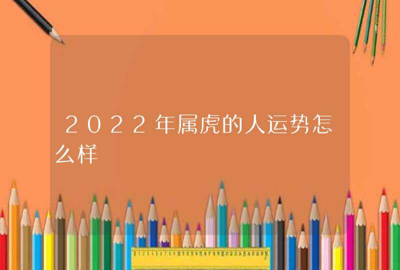 2022年属虎的人运势怎么样