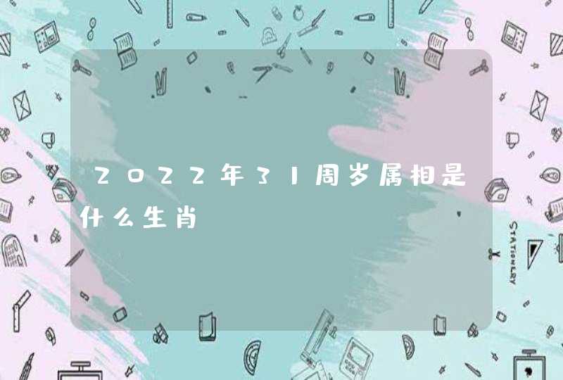2022年31周岁属相是什么生肖？