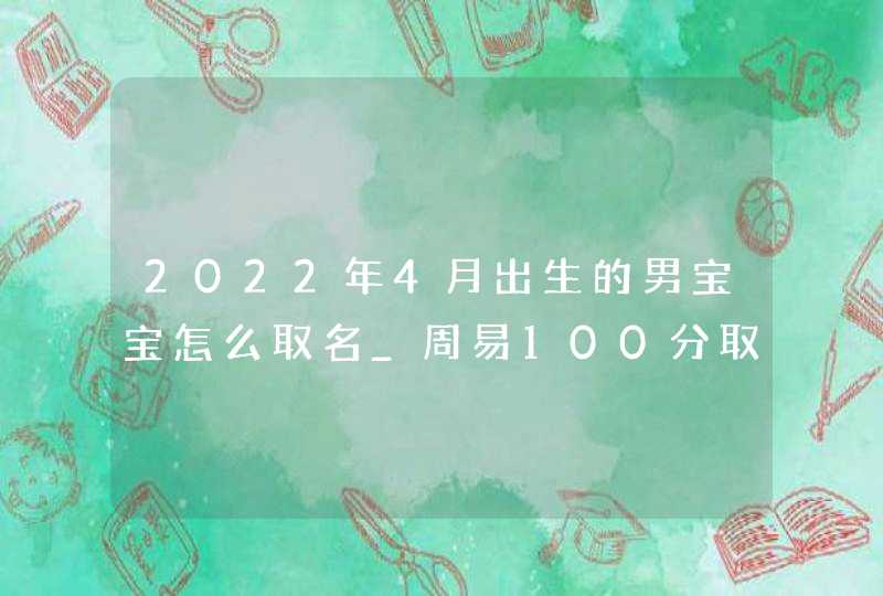 2022年4月出生的男宝宝怎么取名_周易100分取名