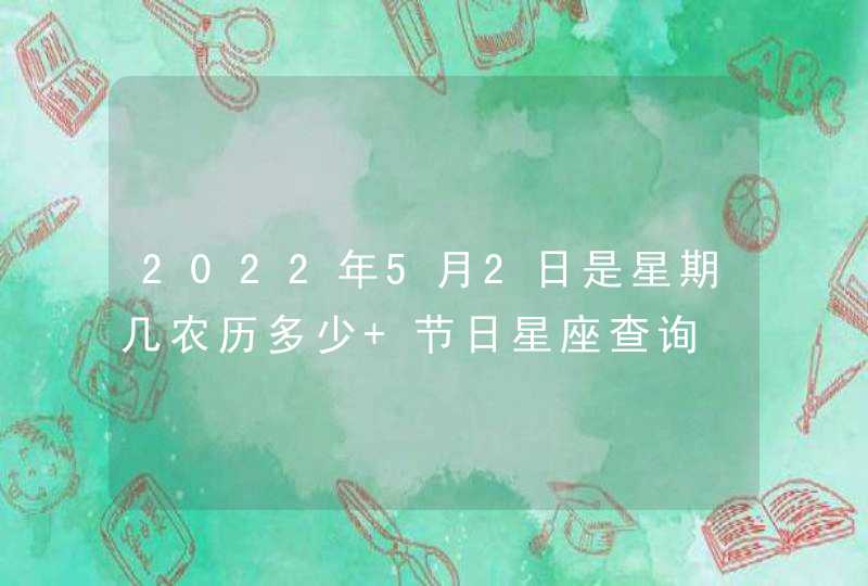 2022年5月2日是星期几农历多少 节日星座查询