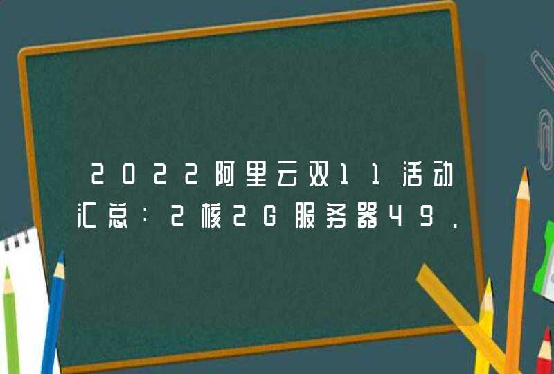 2022阿里云双11活动汇总：2核2G服务器49.68元年 个人上云单笔立减1500元