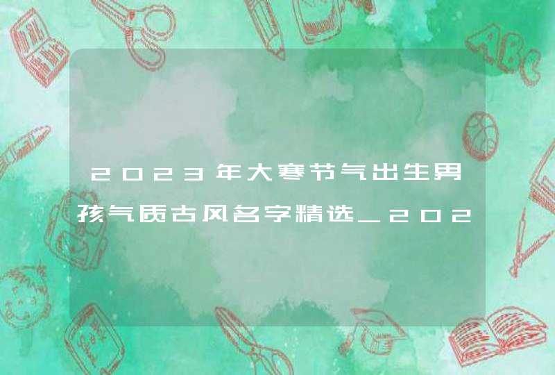 2023年大寒节气出生男孩气质古风名字精选_2023年大寒节,第1张