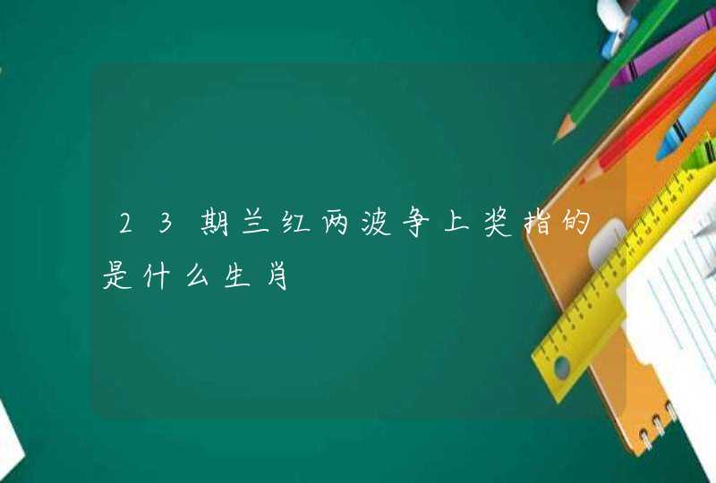 23期兰红两波争上奖指的是什么生肖