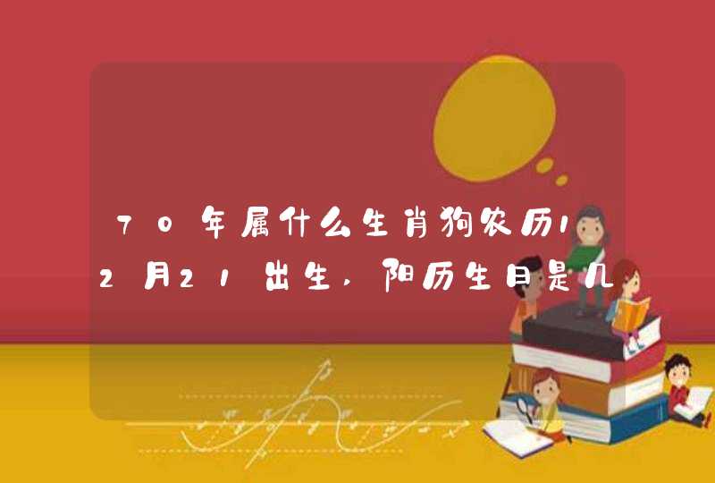 70年属什么生肖狗农历12月21出生,阳历生日是几月？