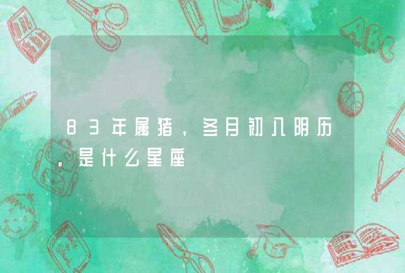 83年属猪，冬月初八阴历。是什么星座