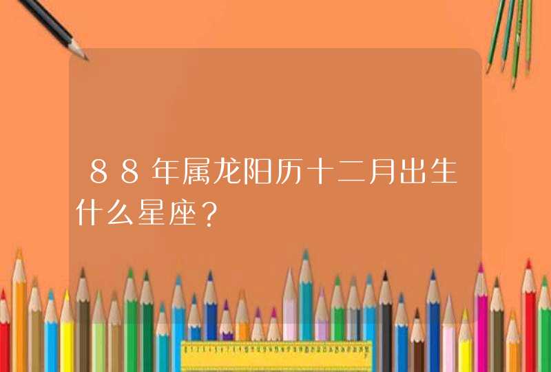 88年属龙阳历十二月出生什么星座？