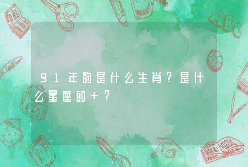 91年的是什么生肖?是什么星座的 ?,第1张