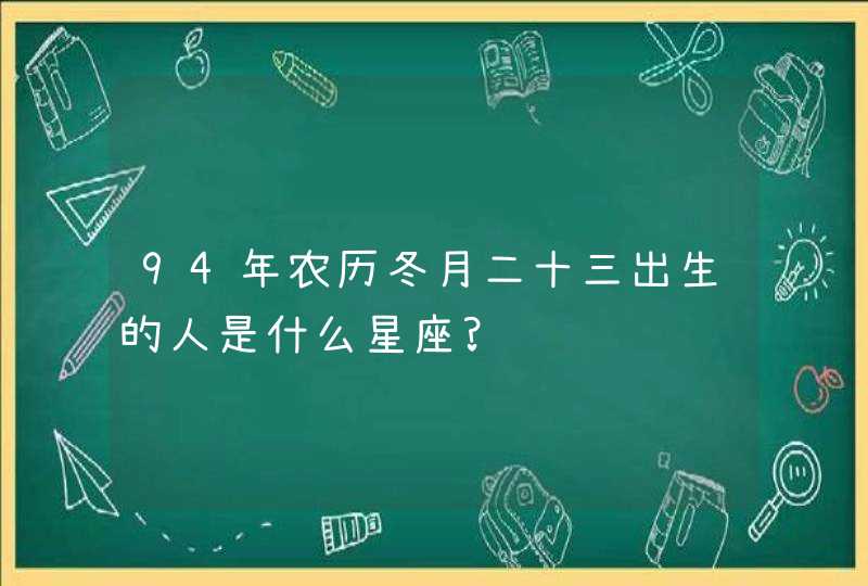 94年农历冬月二十三出生的人是什么星座?