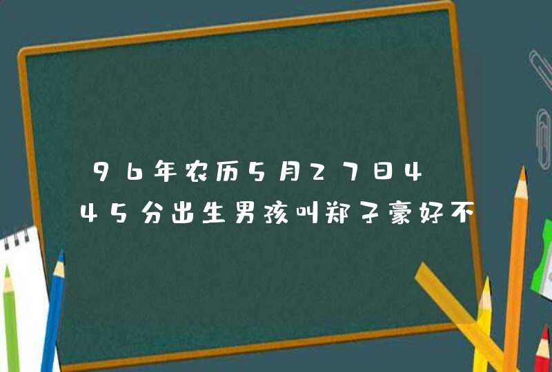 96年农历5月27日4:45分出生男孩叫郑子豪好不好