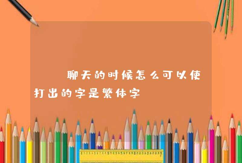 QQ聊天的时候怎么可以使打出的字是繁体字