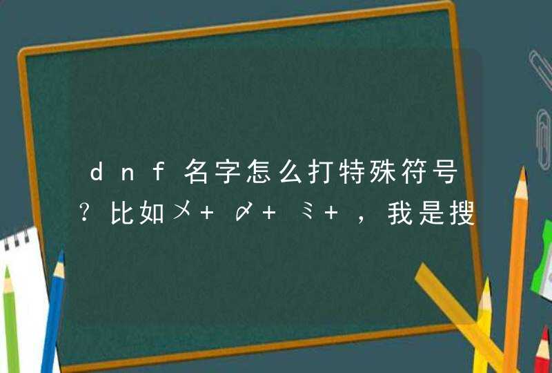 dnf名字怎么打特殊符号？比如〤 〆 ミ ，我是搜狗打字法。